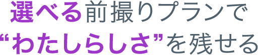 選べる前撮りプランでわたしらしさを残せる
